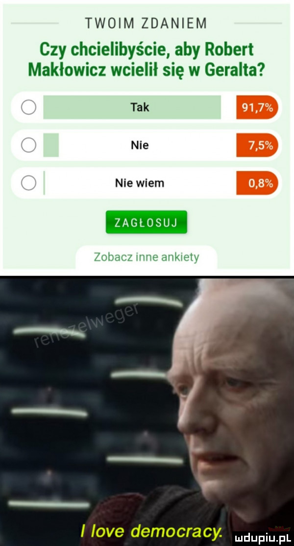 twoim zdaniem czy chcielibyście aby robert makłowicz wcielił się w geralda tak nie nie wiem zagłosuj zobacz inne ankiety ą i i l i live democracy