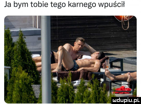 ja bym tobie tego karnego wpuścił mdńhiupl