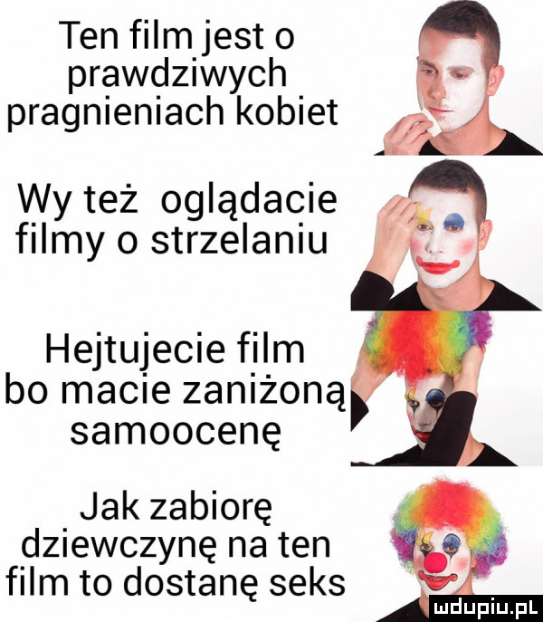 ten film jest o prawdziwych pragnieniach kobiet wy też oglądacie filmy o strzelaniu hejtujecie film bo miele zaniżoną samoocenę jak zabiorę d  ewczynę na ten film to dostanę seks