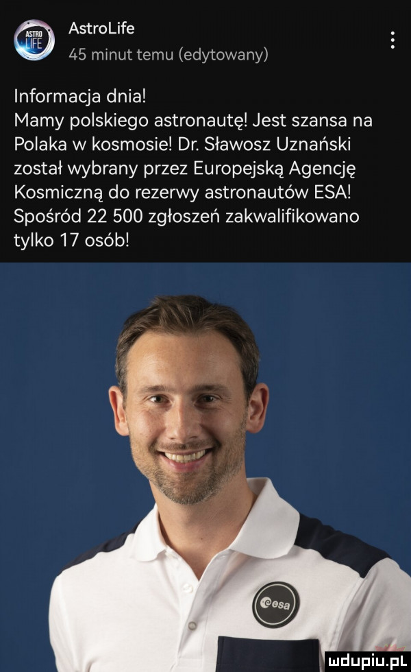 astrolife    minut temu edytowany informacja dnia mamy polskiego astronautę jest szansa na polaka w kosmosie dr. sławosz uznański został wybrany przez europejską agencję kosmiczną do rezerwy astronautów esa spośród        zgłoszeń zakwalifikowano tylko    osób luciupiupl