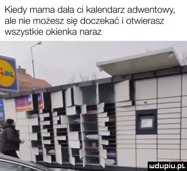 kiedy mama dała ci kalendarz adwentowy ale nie możesz się doczekać i otwierasz wszystkie okienka naraz