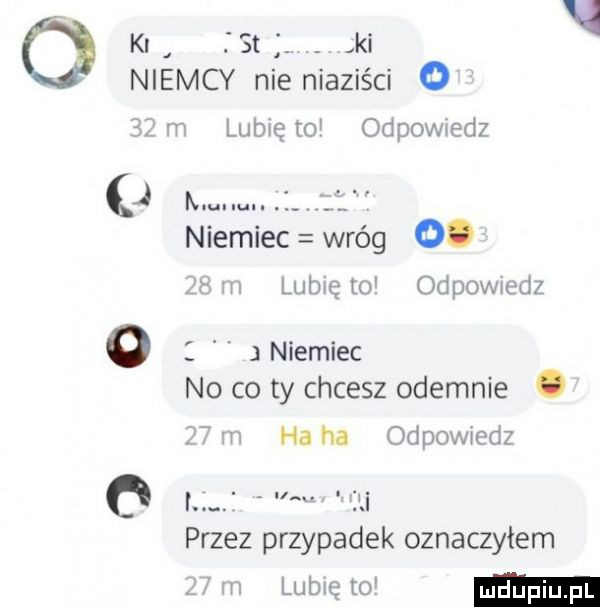 ó k rat. ki i niemcy nie niaziści o   m lunięto odpowedz j am niemiec wróg o. if h lubię to odpowiedz o   j niemiec no co ty chcesz odegnie.   n ha ha odpowiedz o przez przypadek oznaczyłem n lubię to
