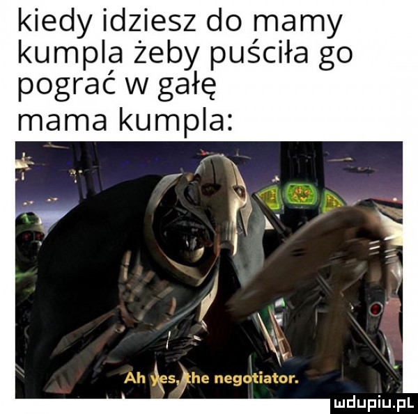 kiedy idziesz do mamy kumpla żeby puściła go pograć w gałę mama kumpla