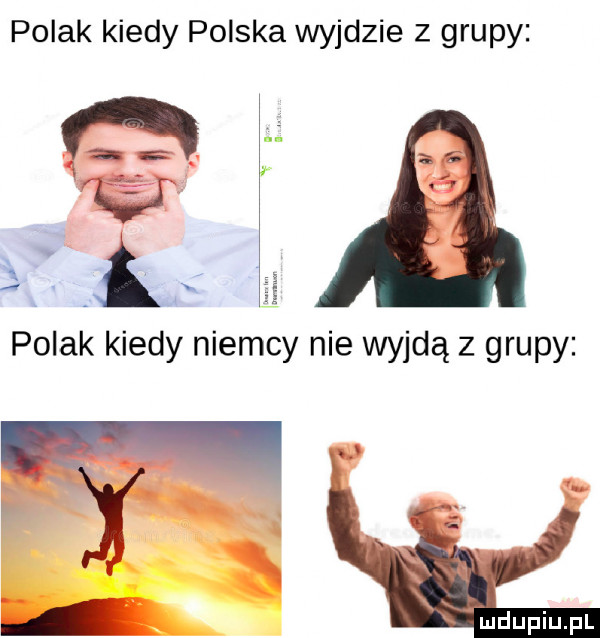polak kiedy polska wyjdzie z grupy polak kiedy niemcy nie wyjdą z grupy