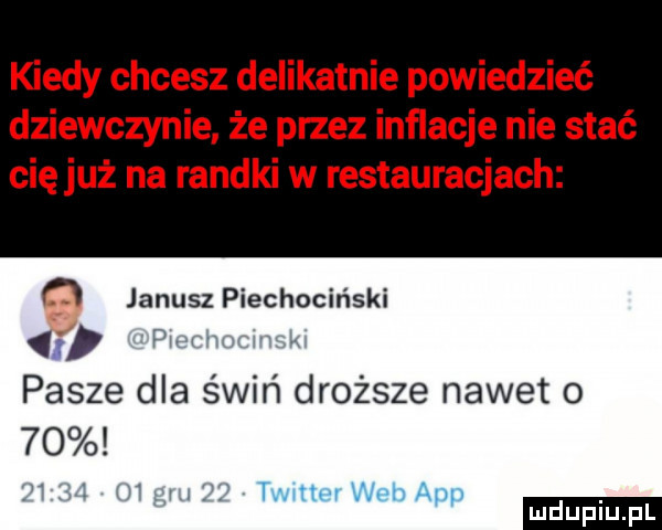 kiedy chcesz delikatnie powiedzieć dziewczynie że przez inflacje nie stać cięjuż na randki w restauracjach janusz piechociński i w pasze dla świń droższe nawet o    i. li tvmtw web aap