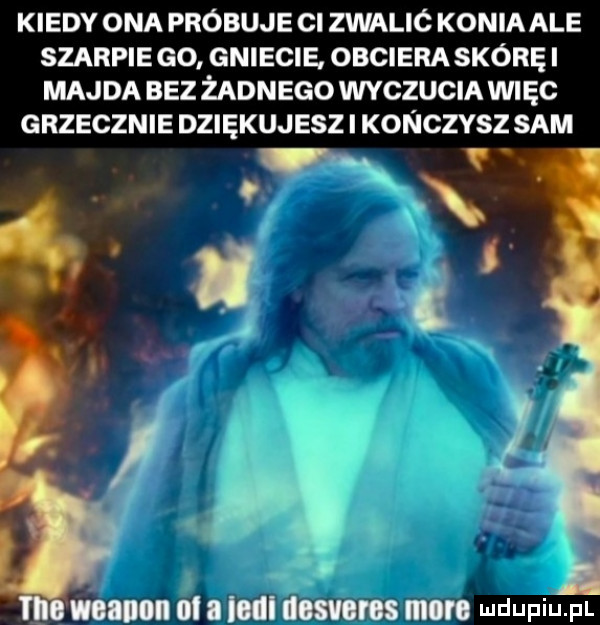 kiedy ona próbuje ci zwalic konia ale szarpie go gniecie obcieraskóręi majda bez żadnego wyczucia więc grzecznie dziękujesz i konczysz sam. x w i i manna i i iii mmm lal edwin pl