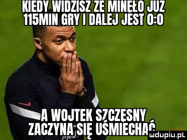 kieily widzisz ze miiieło juz    midi gry i dalej jest     i j ó n mam schesnv znczvnggslg uémmuném fl