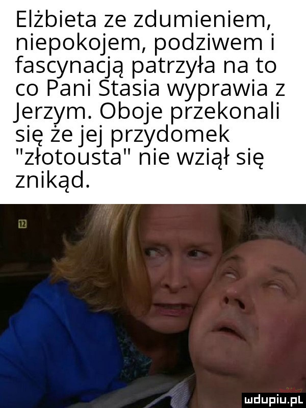 elżbieta ze zdumieniem niepokojem podziwami fascynacją patrzyła na to co pani stasia wyprawia z jerzym oboje przekonali się żejej przydomek złotousta nie wziąłsię znikad