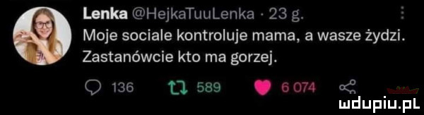 lenka hejkatuulenka    g. moje socjale kontroluje mama. a wasze żydzi. zastanówcie kto ma gorzej. o           .      ud