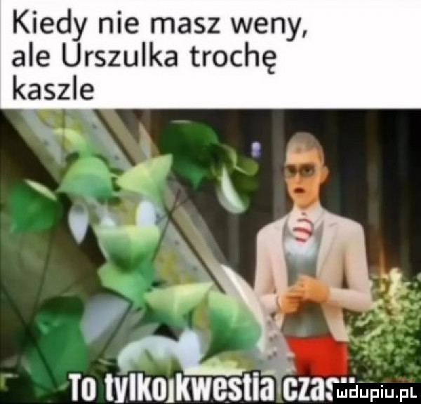 kiedy nie masz weny ale urszulka trochę in tvlkmkwesﬂa czarm aupiu pl