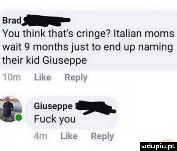 brad y-u think trat s cringe italian mods walt   months just to end up naming their kad giuseppe mm like repry giuseppe a   funk y-u like repry