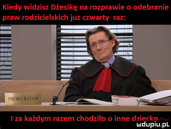 kiedy widzisz dżesikę na rozprawie o odebranie praw rodzicielskich juz czwarty raz i nkww e i za każdym razem chodziło o inne dzieckp mduplu pl