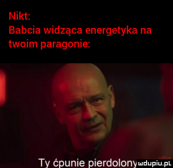 nikt babcia widząca energetyka na twoim paragonie. a a i ty ćpunie pierdolony uuupﬁﬁi