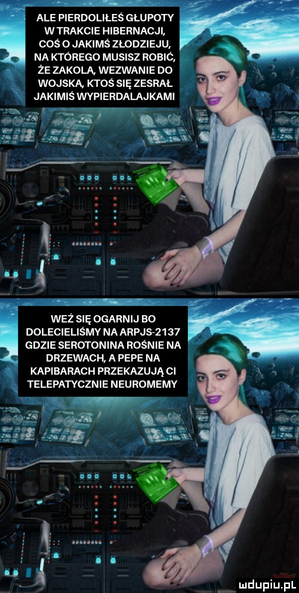 ale pierdoliłeś glupoty w trakcie hibernacji coś o jakimś zlodzieju na którego musisz robió że zakola. wezwanie d  wojska ktoś się zesrał jakimiś wypierdalajkami. abakankami jmq n. a. abakankami w waż się ogarnij bo p w dolecieliśmv na aryj      gdzie serotonina rośnie na drzewach. a pope na kapibarach przekazują ci telepatycznie neuromemy
