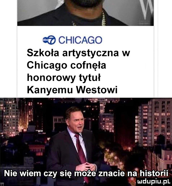 chicago szkoła artystyczna w chicago cofnęła honorowy tytuł kaniemu westowi nie wiem czy się może znacie na historii ludupiu. pl