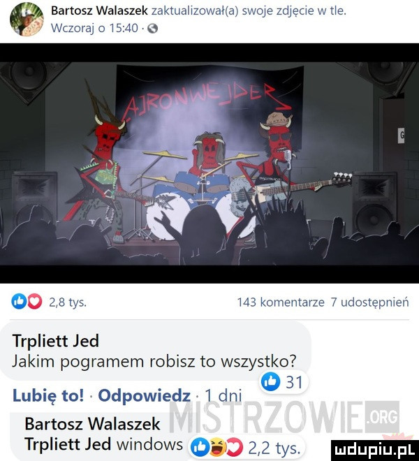 bal tasz walasze trpliett jad jakim pogromem robisz to wszystko u   lubię to odpowiedz t dni bartosz walaszek trpliett jad windows w a     tys