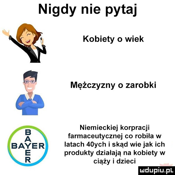 nigdy nie pytaj kobiety o wiek mężczyzny o zarobki niemieckiej korpracji r farmaceutycznej co robiła w bayer latach   ych i skąd wie jak ich e produkty działają na kobiety w r ciąży i dzieci ludu iu. l