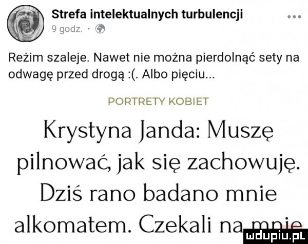 strefa intelektualnych turbulencji reżim szaleje. nawet nie mozna pierdolnąć sety na odwagę przed drogą. albo pięciu. poptpetv kobiet krystyna janda muszę pilnować jak się zachowuję. dziś rano badano mnie alkomatem. czekali na