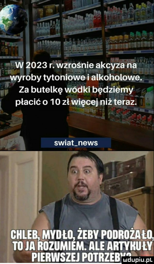 w      r. wzrośnie akcyza na wyroby tytoniowe i alkoholowe. za butelkę wódki będziemy płacić o     zł więcej niż teraz. swiat news. hal        biileb mybłb żeby an tb ici i iiiiziimiem. ale amen pieiiwszej pbtiiieb du piu. pc