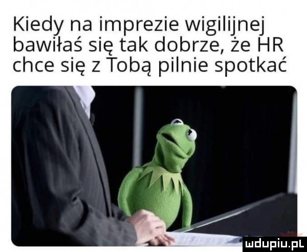 kiedy na imprezie wigilijnej bawiłaś się tak dobrze że hr chce się z tobą pilnie spotkać