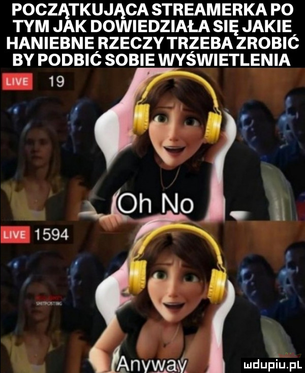 początkująca streamerka po tym jak dowiedziała się jakie haniebneirzeczy trzeba zrobió by podbic sobie wyswietlenia. q. mduptiipl