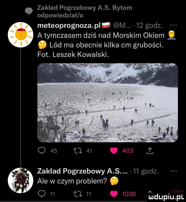 zakład pogrzebowy a s. bytom odpowiedział a meteoprognozaąal i m    godz.   atymczasem dziś nad morskim okiem. lód ma obecnie kilka cm grubości. fot. leszek kowalski. zaklad pogrzebowy a. h godz. ale w czym problem. o tl ﬂ ejdupiupl