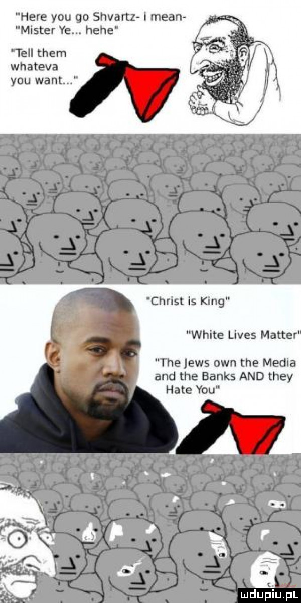 here y-u go shvanz i mian mister ye. hebe tell them whateva y-u want chrust is king white uves master tee jens ozn tee media and tee banks and they hate y-u
