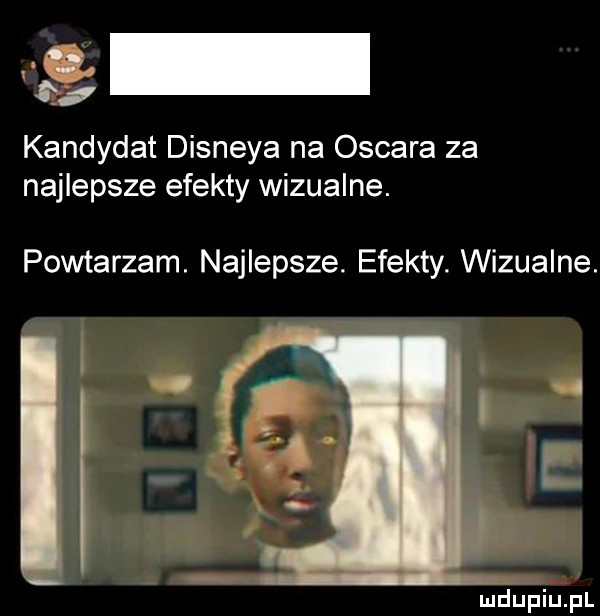 kandydat disneya na oscara za najlepsze efekty wizualne. powtarzam. najlepsze. efekty. wizualne