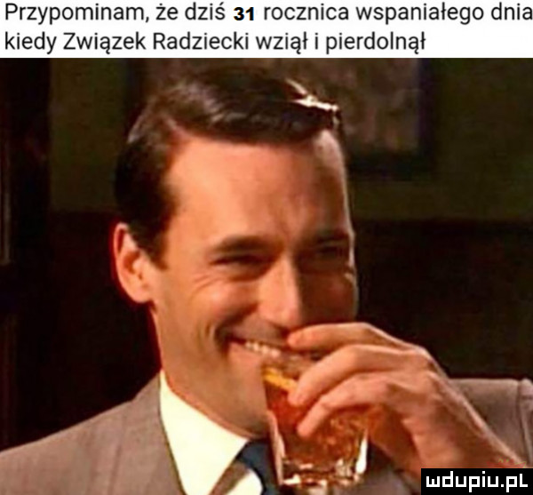 przypominam ze dziś    rocznica wspaniałego dnia kiedy związek radziecki wziął i pierdolnął r. k l a w
