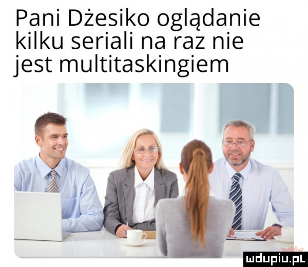pani dżesiko oglądanie kilku seriali na raz nie jest multitaskingiem