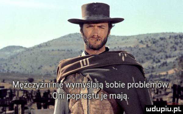 mężczyźni nie wymyślają sobie problemów. oni podrostu je mają