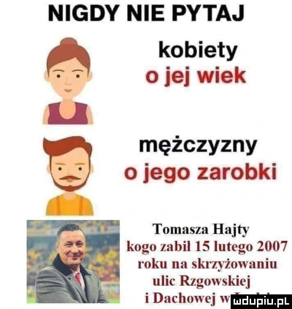 nigdy nie pytaj kobiety o jej wiek mężczyzny o jego zarobki tomasza hajty kogo zabil    lutego      roku na skrzyżowaniu ulic rzgowskiej idachowej w