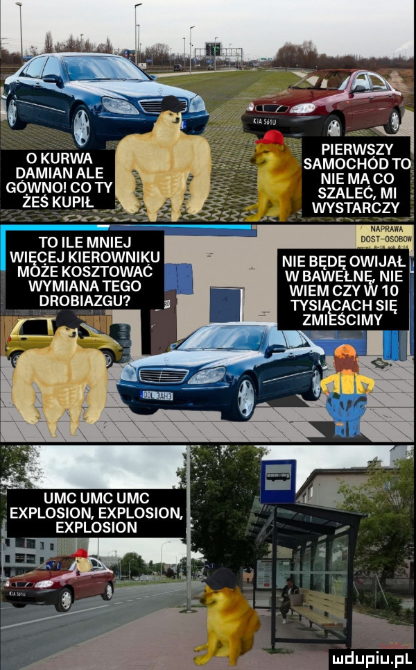 o kurwa damian ale gówno co ty zaś kupiłw wymiana tego drobiazgu uac uac uac explosion explosion. explosion pierwszy samochód to nie ma co szalec mi nie będę owijałh w bawełnę nie wiem czy w    tysi cech się zhi śnimy