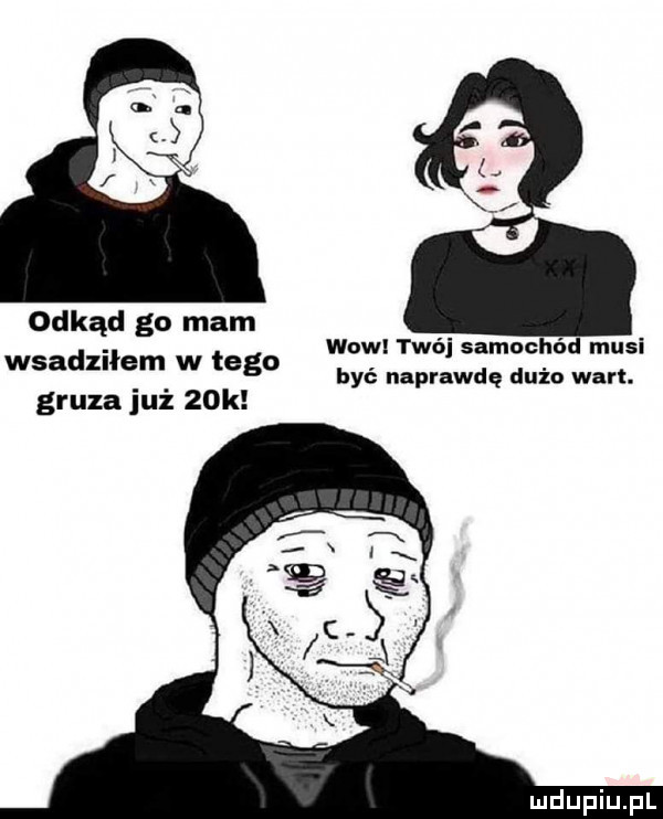 odkąd go mam wsadziłem w tego gruza już   k wow twój samochód musi być naprawdę dużo wart