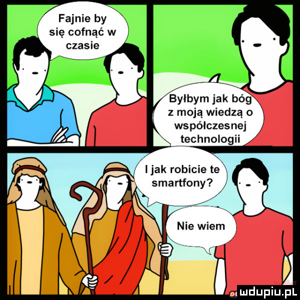 fajnie by się cofnąć w czasie z moją wiedzą o współczesnej l technologii i jak robicie te smartfony