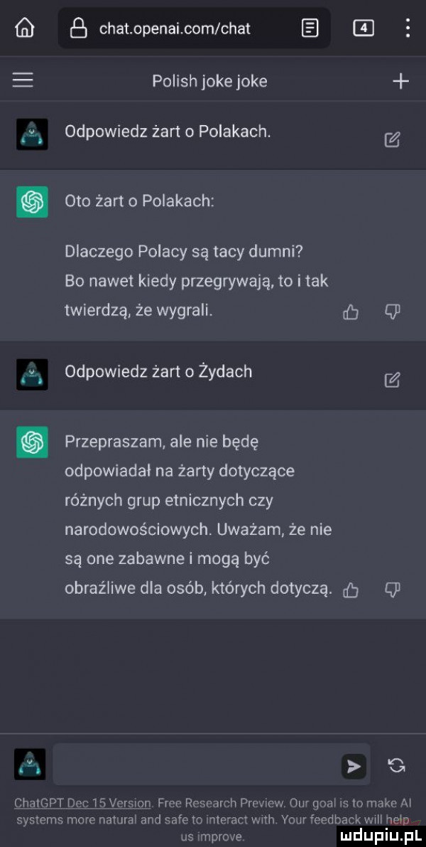 gb. b chat openai com chat e e polish jole jole odpowiedz żart o polakach. m oto żart o polakach dlaczego polacy są tacy dumni bo nawet kiedy przegrywają to i tak twierdzą że wygrali q odpowiedz żart o żydach g przepraszam ale nie będę odpowiadal na żarty dotyczące różnych grup etnicznych czy narodowościowych uważam że nie są one zabawnei mogą być obraźliwe dla osób których dotyczą.     g chmgpt       vcmioh fam rr f yr nrrh plew m v ow ncl l m mako m systems more nonna  and safe vo nieram wivh your feedbackwill helo us mprov e