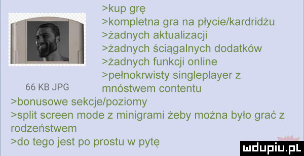 kup grę komp etna gra na płycie kardridzu żadnych aktualizacji żadnych ściągalnych dodatków żadnych funkcji online pełnoanisty singleplayer z    kb jpg mnóstwem contentu bonusowe sekcje poziomy sp it screen mode z minigraml żeby można było grać z rodzeństwem do tego jest po prestu w pytę