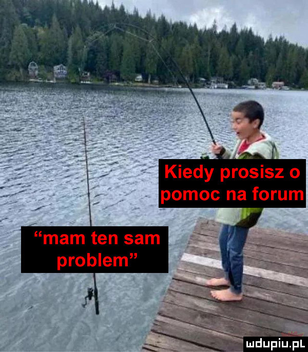 kiedy prosisz o pomoc na forum mam ten sam problem