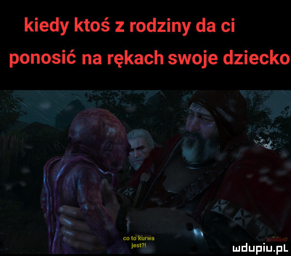 kiedy ktoś z rodziny da ci ponosić na rękach swoje dziecko ludupiu. ibl