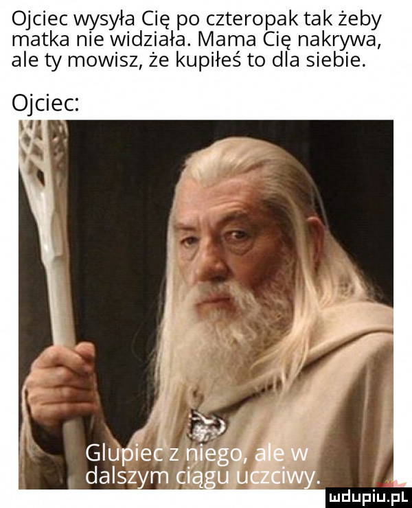ojciec wysyła cię po czteropak tak żeby matka nie widziała. mama cię nakrywa ale ty mowisz że kupiłeś to dla siebie. ojciec i. eg dalsz mceal. abakankami