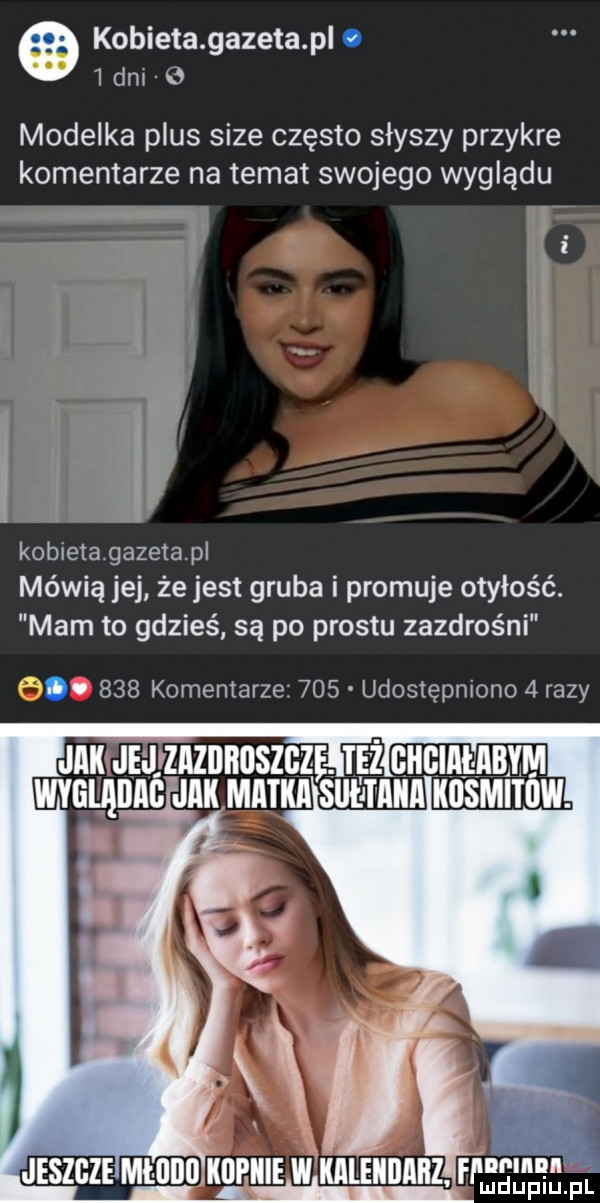 kobieta gazeta pl.   dni o modelka plus sice często słyszy przykre komentarze na temat swojego wyglądu kobietagazetapl mówią jej że jest gruba i promuje otyłość. mam to gdzieś są po prestu zazdrośni          komentarze     udostępniono   razy jakijejjzazdboszgzę wygląmg jak matka slllﬂillli kusmitow. jeszcze mono mm w uunnnnz. fring lpg