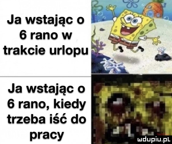 ja wstając o m   rano w na trakcie urlopu ja wstając o łn   rano kiedy trzeba iść do. pracy   ngupiuﬁl