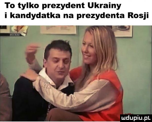 to tylko prezydent ukrainy i kandydatka na prezydenta rosji i