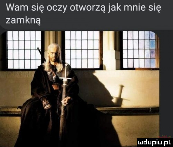 wam się oczy otworzą jak mnie się zamkną