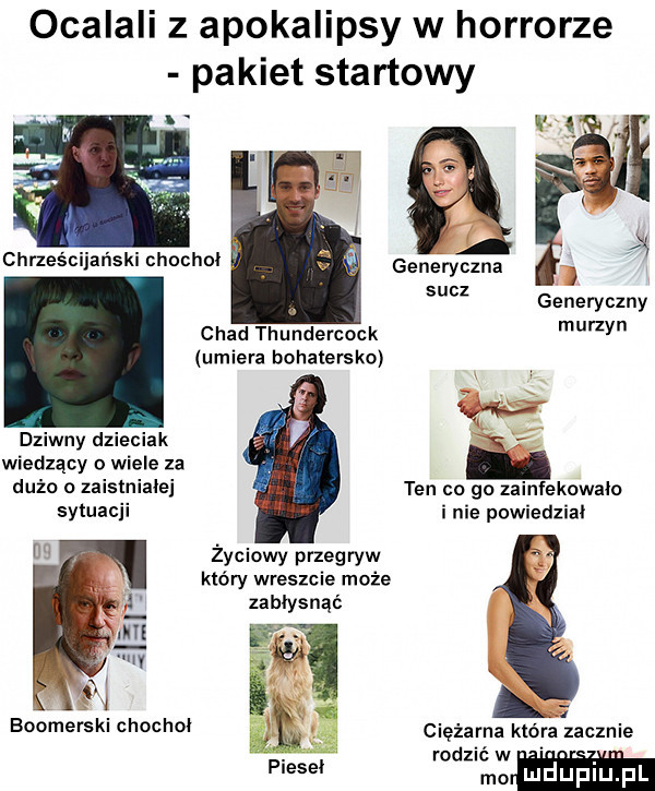 ocalali z apokalipsy w horrorze pakiet startowy chrzes c ański chochli generyczna sucz generyczny chad thundercock murzyn umiera bohaterskoi z   dziwny dzieciak r wiedzący wiele za ten co go zainfekowało inie powiedzial dużo zaistniałej sytuacji życiowy przegryw który wreszcie może zabłysnąć ią fig f ciężarna która zacznie rodzićw mo lu uplu l