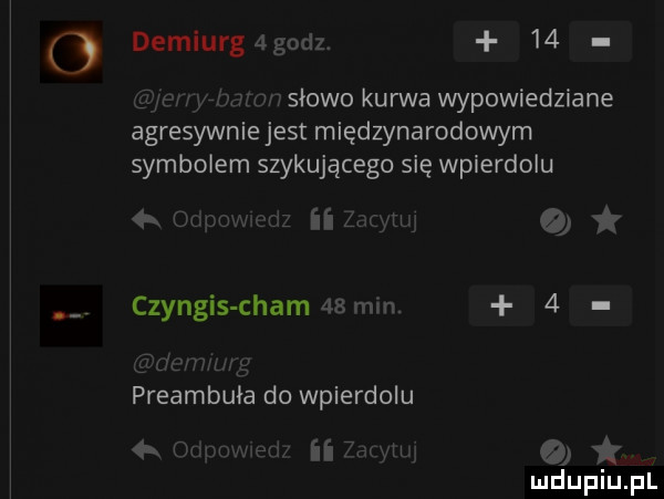 o demiurgagodl    w słowo kurwa wypowiedziane agresywnie jest międzynarodowym symbolem szykującego się wpierdolu i ii gm if vin  k u um czyngis cham   mm.   dux preambuła do wpierdolu  . nuwwrf. ii