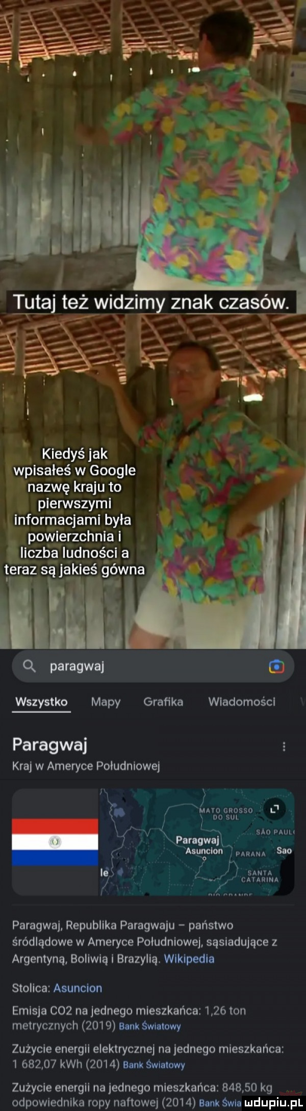 t   l tai i     kiedyś jak wpisałeś w google nazwę kraju to pierwszymi informacjami byla powierzchnia i liczba ludności a teraz są jakieś gówna malli q paragwa wszystko mapy grafika wiadomości paragwaj kraj w ameryce poludniowej mvocnossol sio pauli munclun m sio nin udam paragwaj republika paragwaju państwo śródlądowe w ameryce poludniowej sąsiadujące z argentyną boliwią i brazylią. wikipedia stolica asuncion emisja     na jednego mieszkańca      ton metrycznych      bonk śni rowy zużycie energii elektrycznej na jednego mieszkańca          kwh      bank świnkowy zużycie energii na jednego mieszkańca        kg odpowiednika ropy naftowej      bank śmie