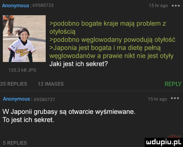 podobno bogate kraje mają problem z otyłością podobno węglowodany powodują otyłość japonia jest bogata i ma dietę psiną węglowodanów a prawie nikt niejest otyły jaki jest ich sekret w. has i replv anonymous. w japonii grubasy są otwarcie wyśmiewane. to jest ich sekret