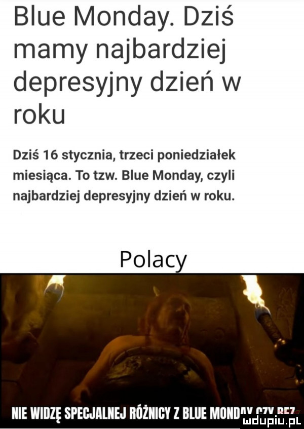 blue mondry. dziś mamy najbardziej depresyjny dzień w roku dziś    stycznia trzeci poniedzialek miesiąca. to tlw. blue mondry czyli najbardziej depresyjny dzień w roku. polac muz spegjiliiej nozulcv z blue muaaa f