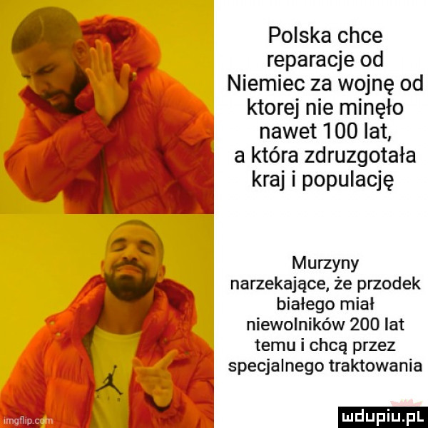 polska chce reparacje od niemiec za wojnę od ktorej nie minęło nawet     lat a kiera zdruzgotała kraj i populację murzyny narzekające że przodek białego miał niewolników     lat temu i chcą przez specjalnego traktowania ludu iu. l